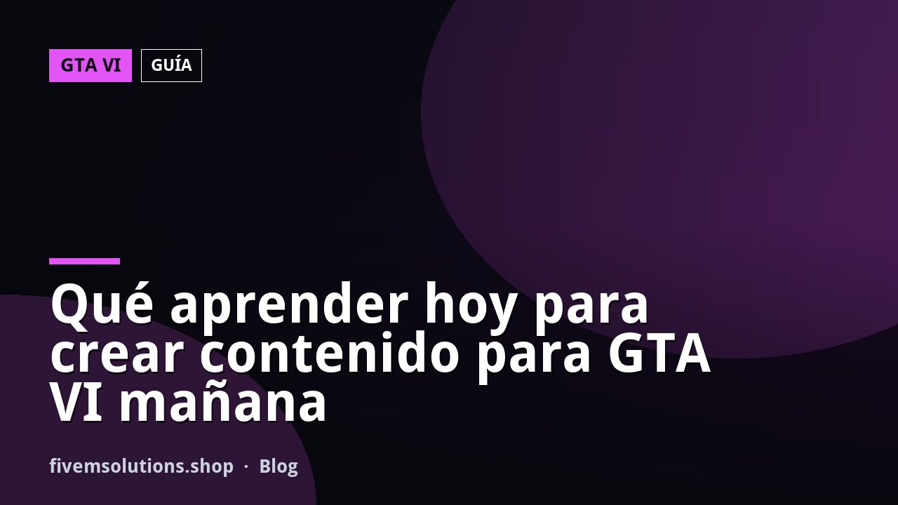 Qué aprender hoy para crear contenido para GTA VI mañana